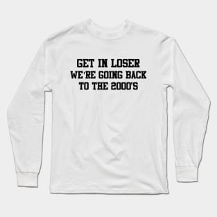 Get in loser, we're going back to the 2000s Long Sleeve T-Shirt